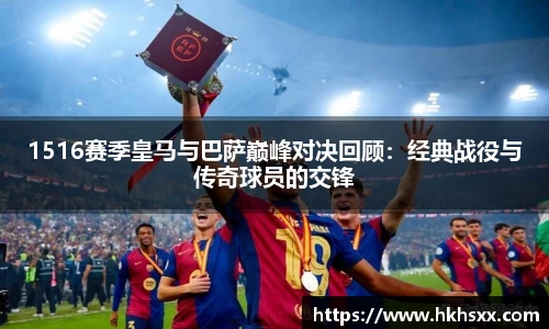 1516赛季皇马与巴萨巅峰对决回顾：经典战役与传奇球员的交锋