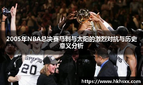 2005年NBA总决赛马刺与太阳的激烈对抗与历史意义分析