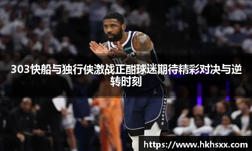 303快船与独行侠激战正酣球迷期待精彩对决与逆转时刻