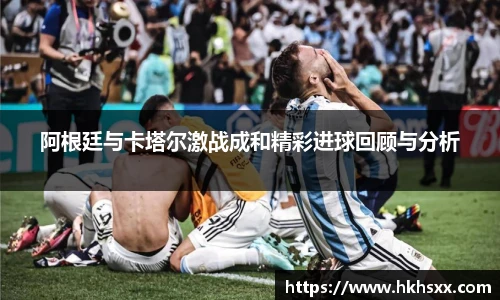 阿根廷与卡塔尔激战成和精彩进球回顾与分析