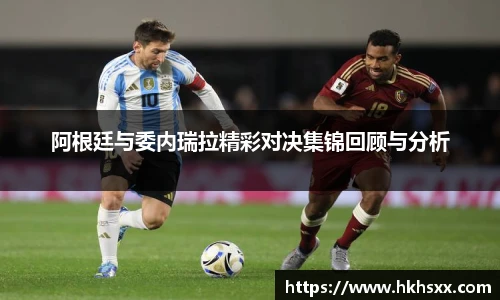 阿根廷与委内瑞拉精彩对决集锦回顾与分析