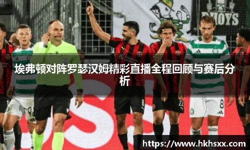 埃弗顿对阵罗瑟汉姆精彩直播全程回顾与赛后分析