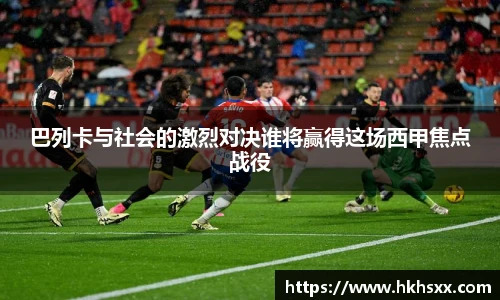 巴列卡与社会的激烈对决谁将赢得这场西甲焦点战役