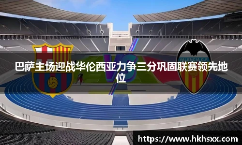 巴萨主场迎战华伦西亚力争三分巩固联赛领先地位