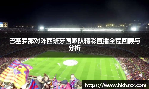 巴塞罗那对阵西班牙国家队精彩直播全程回顾与分析