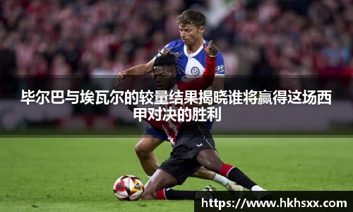 毕尔巴与埃瓦尔的较量结果揭晓谁将赢得这场西甲对决的胜利