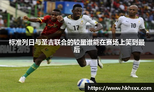 标准列日与圣吉联合的较量谁能在赛场上笑到最后